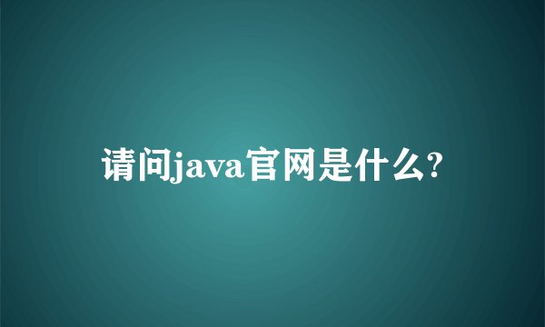 请问java官网是什么?