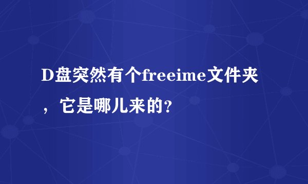 D盘突然有个freeime文件夹，它是哪儿来的？