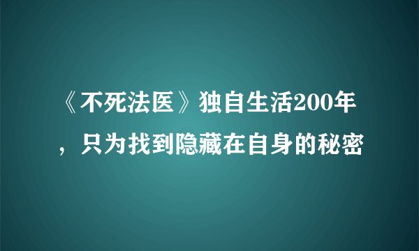 《不死法医》独自生活200年，只为找到隐藏在自身的秘密