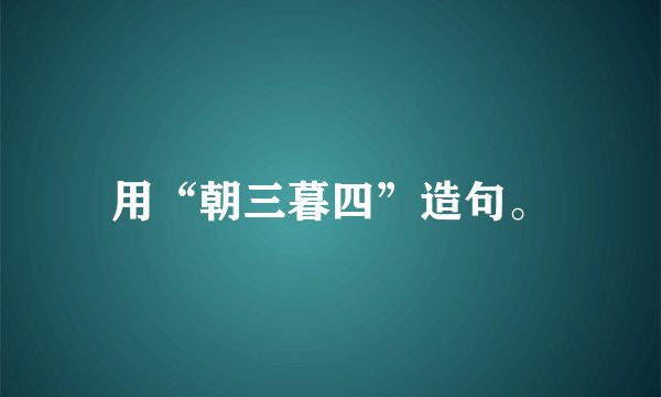 用“朝三暮四”造句。