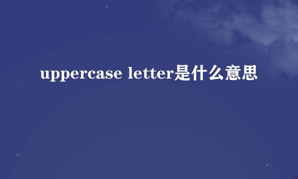 uppercase letter是什么意思