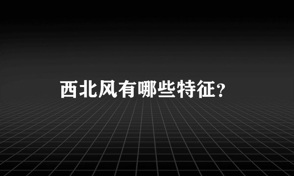 西北风有哪些特征？