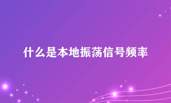 什么是本地振荡信号频率