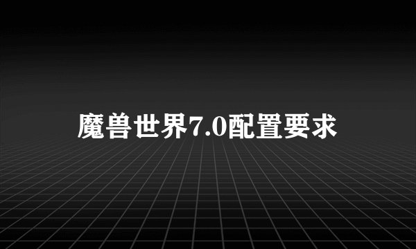 魔兽世界7.0配置要求