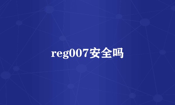 reg007安全吗