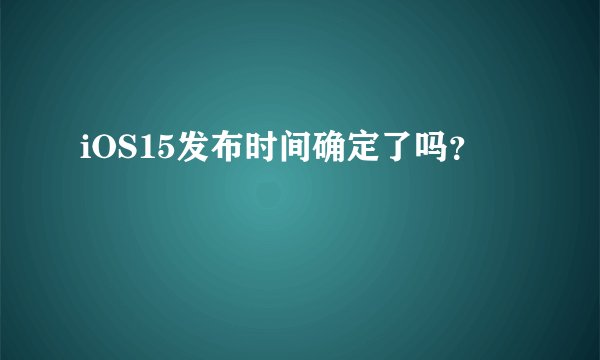 iOS15发布时间确定了吗？