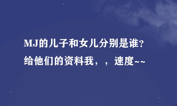 MJ的儿子和女儿分别是谁？给他们的资料我，，速度~~