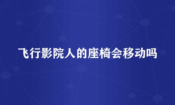 飞行影院人的座椅会移动吗