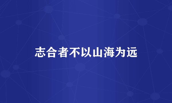 志合者不以山海为远