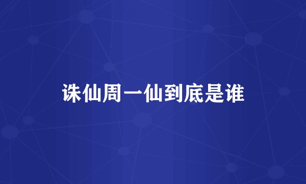诛仙周一仙到底是谁
