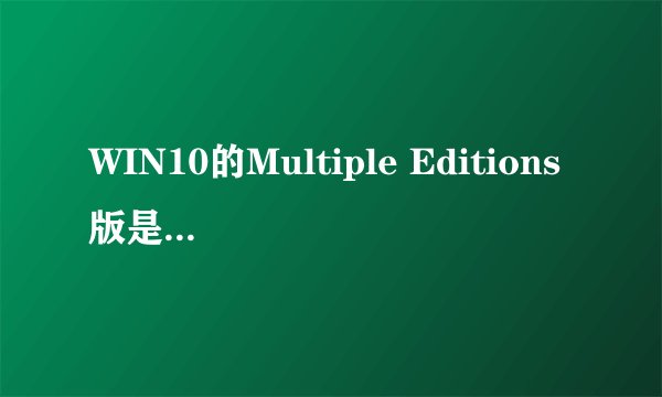 WIN10的Multiple Editions版是什么意思？