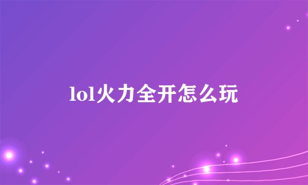 lol火力全开怎么玩
