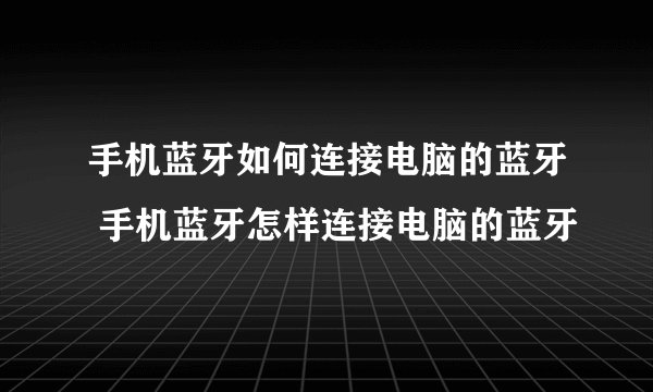 手机蓝牙如何连接电脑的蓝牙 手机蓝牙怎样连接电脑的蓝牙