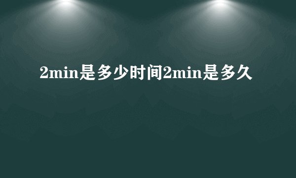 2min是多少时间2min是多久
