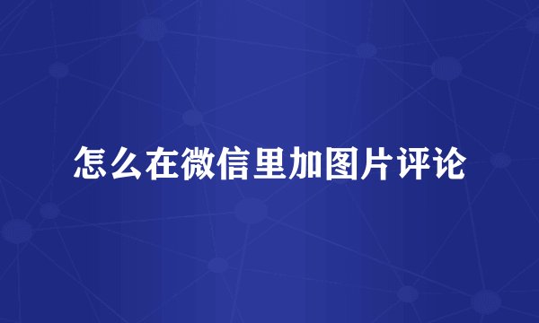 怎么在微信里加图片评论