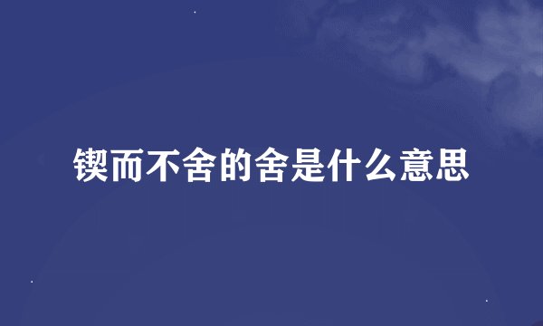 锲而不舍的舍是什么意思