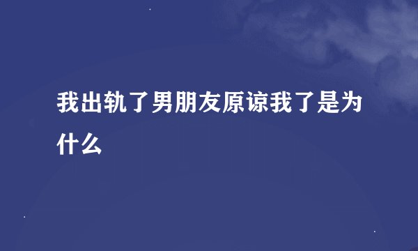 我出轨了男朋友原谅我了是为什么