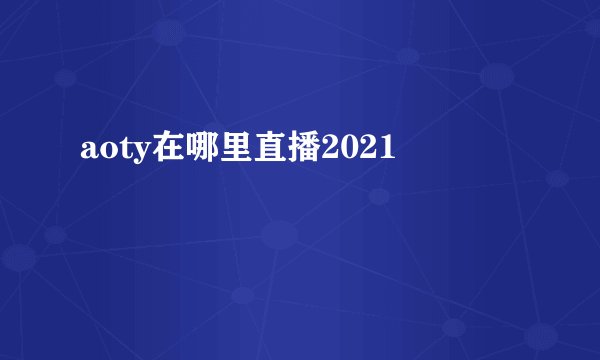aoty在哪里直播2021