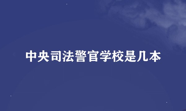 中央司法警官学校是几本