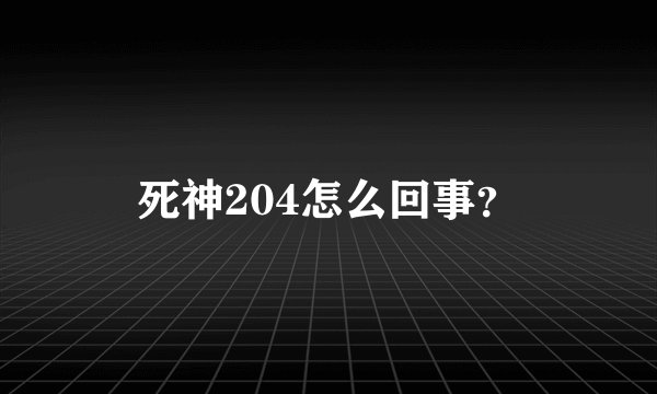 死神204怎么回事？