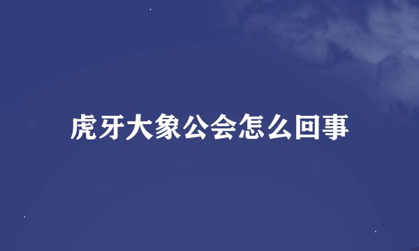 虎牙大象公会怎么回事