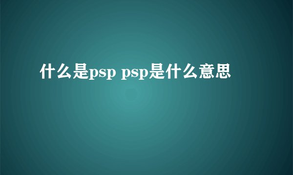 什么是psp psp是什么意思