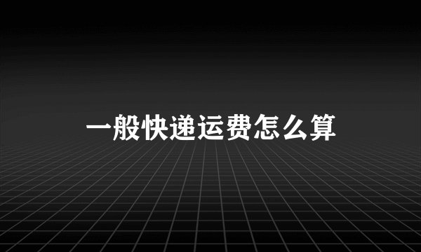 一般快递运费怎么算
