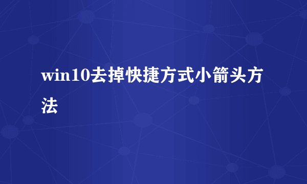 win10去掉快捷方式小箭头方法