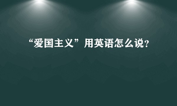 “爱国主义”用英语怎么说？