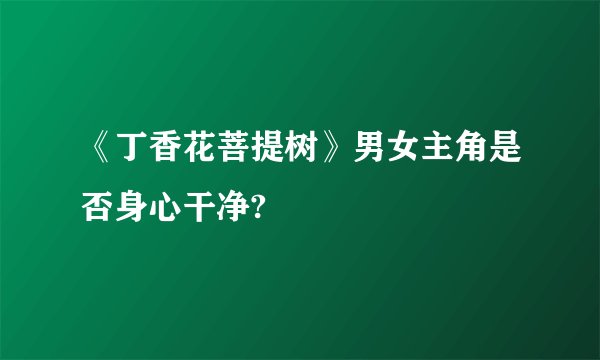 《丁香花菩提树》男女主角是否身心干净?