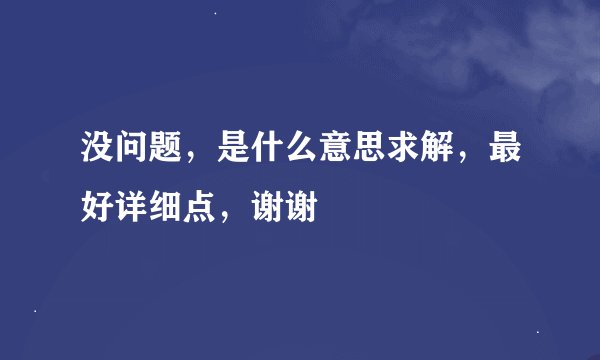 没问题，是什么意思求解，最好详细点，谢谢