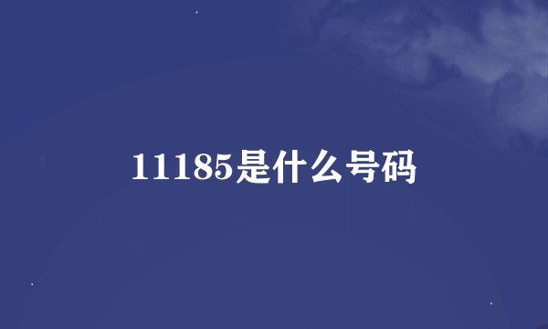 11185是什么号码