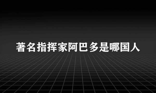 著名指挥家阿巴多是哪国人