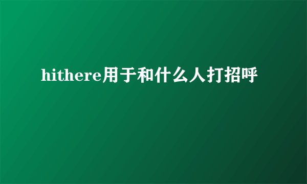hithere用于和什么人打招呼