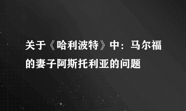 关于《哈利波特》中：马尔福的妻子阿斯托利亚的问题