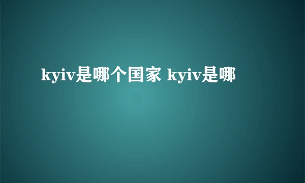 kyiv是哪个国家 kyiv是哪