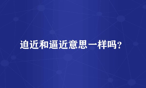 迫近和逼近意思一样吗？