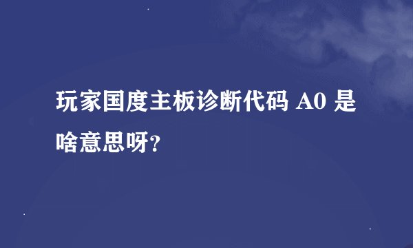玩家国度主板诊断代码 A0 是啥意思呀？