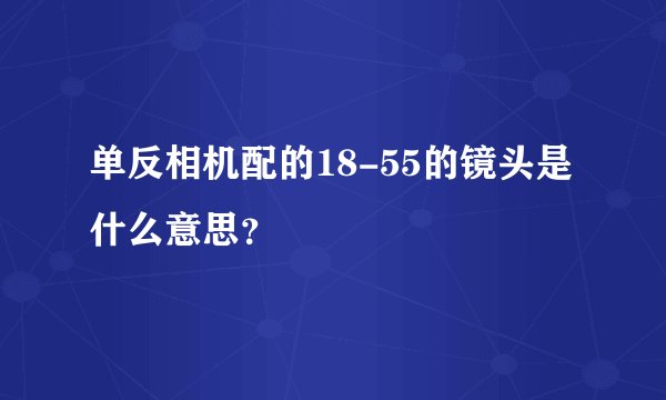 单反相机配的18-55的镜头是什么意思？