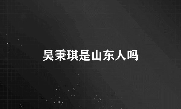 吴秉琪是山东人吗
