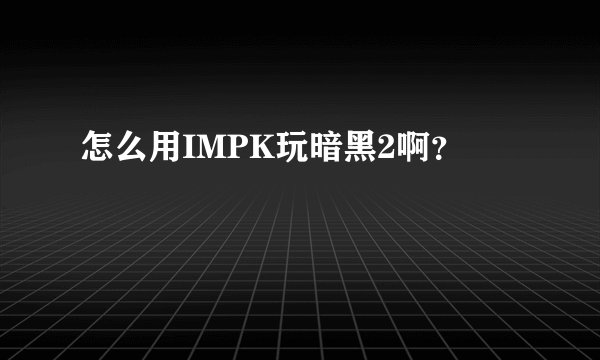 怎么用IMPK玩暗黑2啊？