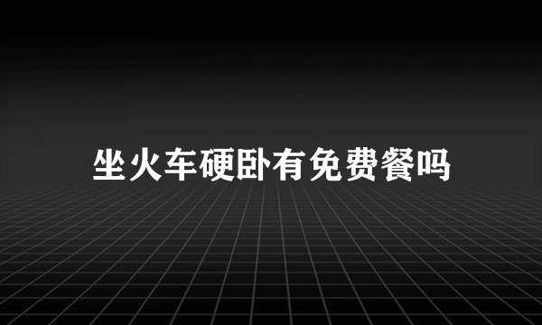 坐火车硬卧有免费餐吗