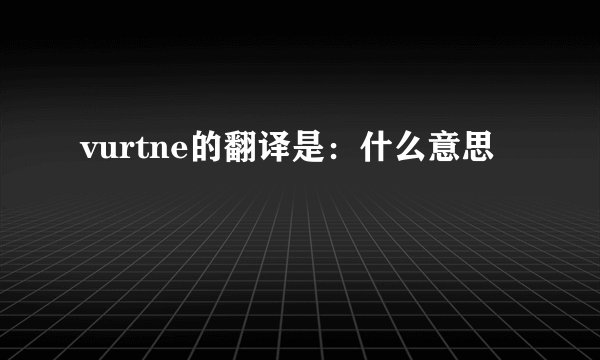 vurtne的翻译是：什么意思
