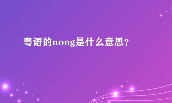 粤语的nong是什么意思？