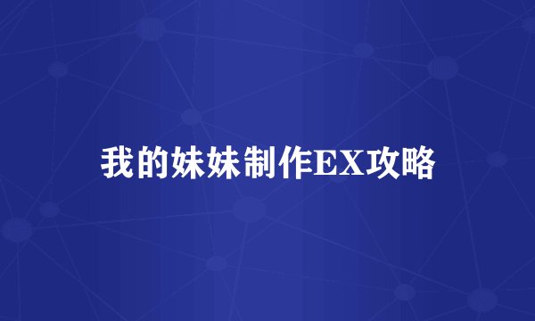 我的妹妹制作EX攻略