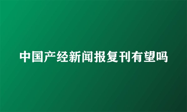 中国产经新闻报复刊有望吗