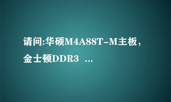请问:华硕M4A88T-M主板，金士顿DDR3  2G内存，希捷500G  ST3500418AS  7200转16M的硬盘，每个功率是多...
