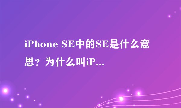 iPhone SE中的SE是什么意思？为什么叫iPhone SE