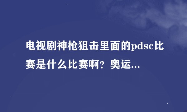 电视剧神枪狙击里面的pdsc比赛是什么比赛啊？奥运射击冠军去当狙击手的话是不是很合适？