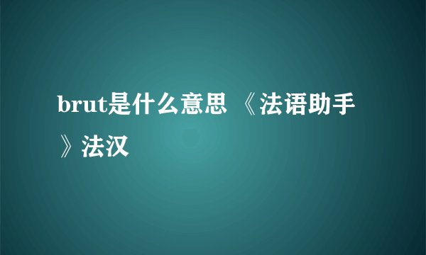 brut是什么意思 《法语助手》法汉